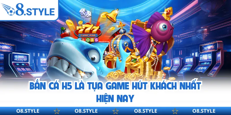 Bắn cá H5 là tựa game hút khách nhất hiện nay