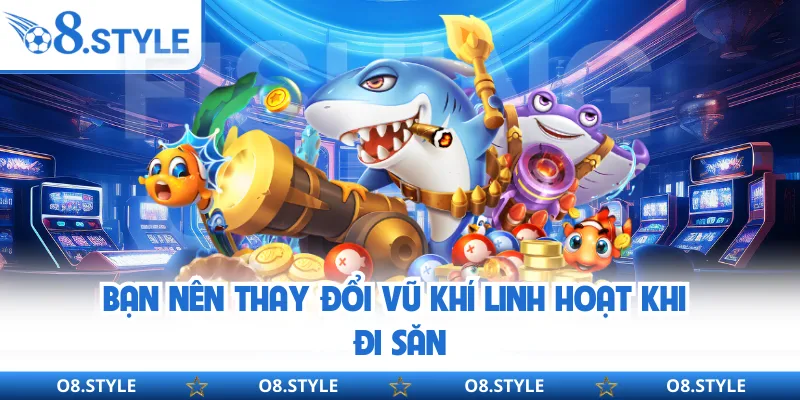 Bạn nên thay đổi vũ khí linh hoạt khi đi săn