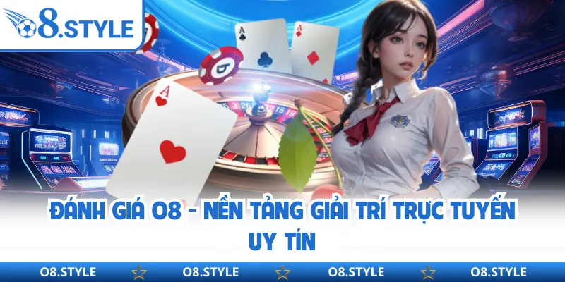 Đánh Giá O8 - Nền Tảng Giải Trí Trực Tuyến Uy Tín