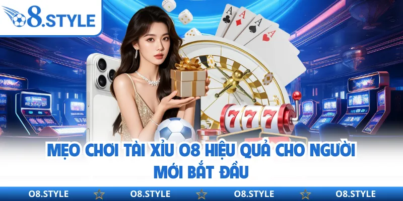 Mẹo chơi tài xỉu O8 hiệu quả cho người mới bắt đầu