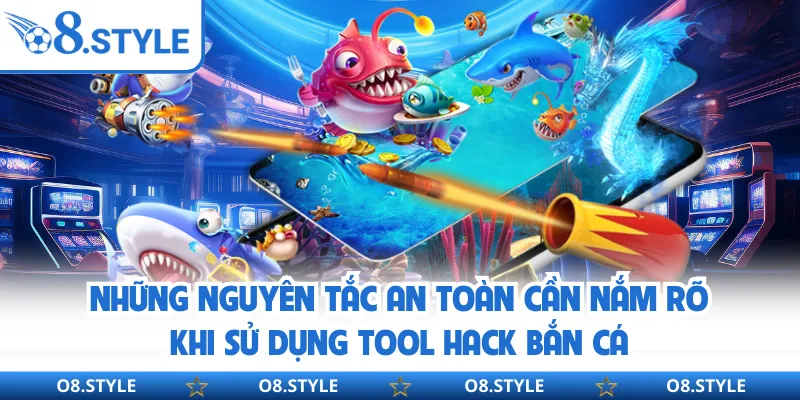 Những nguyên tắc an toàn cần nắm rõ khi sử dụng tool hack bắn cá