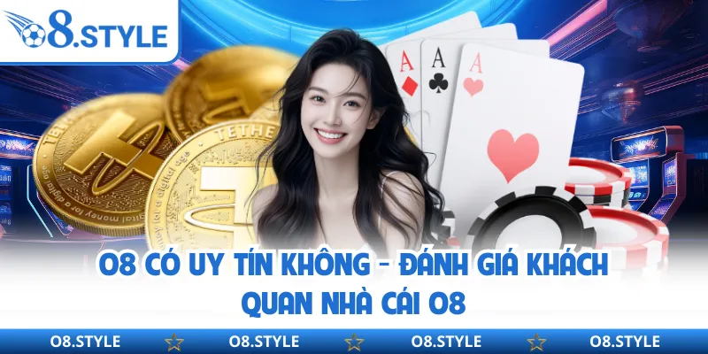 O8 Có Uy Tín Không - Đánh Giá Khách Quan Nhà Cái O8